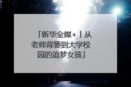 新华全媒+丨从老师背篓到大学校园的追梦女孩