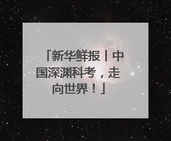 新华鲜报丨中国深渊科考，走向世界！