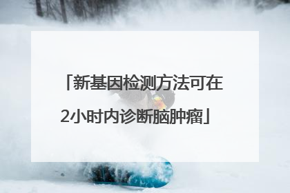 新基因检测方法可在2小时内诊断脑肿瘤