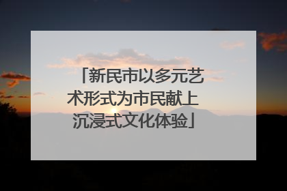 新民市以多元艺术形式为市民献上沉浸式文化体验