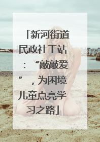 新河街道民政社工站：“敲敲爱”，为困境儿童点亮学习之路