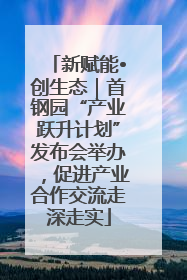 新赋能•创生态｜首钢园“产业跃升计划”发布会举办，促进产业合作交流走深走实