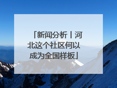 新闻分析丨河北这个社区何以成为全国样板