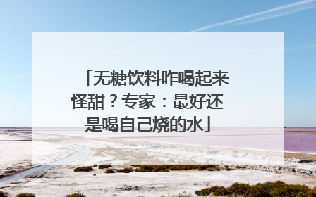 无糖饮料咋喝起来怪甜？专家：最好还是喝自己烧的水