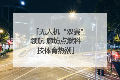 无人机“双赛”领航 廊坊点燃科技体育热潮