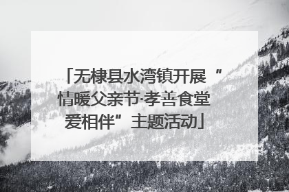 无棣县水湾镇开展“情暖父亲节·孝善食堂爱相伴”主题活动