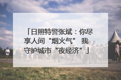 日照特警张斌：你尽享人间“烟火气” 我守护城市“夜经济”