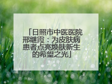日照市中医医院邢继霞：为皮肤病患者点亮焕肤新生的希望之光