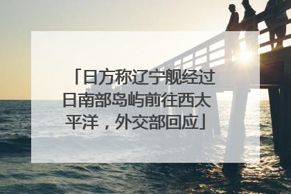 日方称辽宁舰经过日南部岛屿前往西太平洋，外交部回应