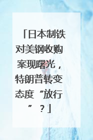 日本制铁对美钢收购案现曙光，特朗普转变态度“放行”？