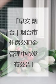早安 烟台｜烟台市住房公积金管理中心发布公告