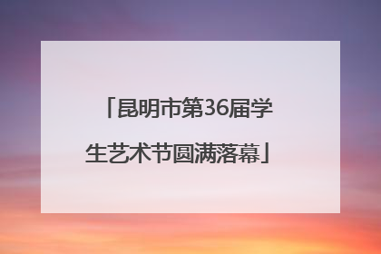 昆明市第36届学生艺术节圆满落幕
