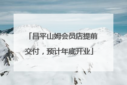 昌平山姆会员店提前交付，预计年底开业