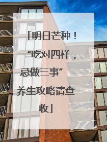 明日芒种！“吃对四样，忌做三事” 养生攻略请查收