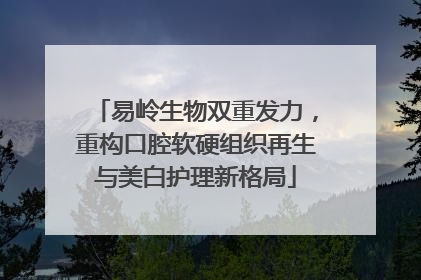 易岭生物双重发力，重构口腔软硬组织再生与美白护理新格局
