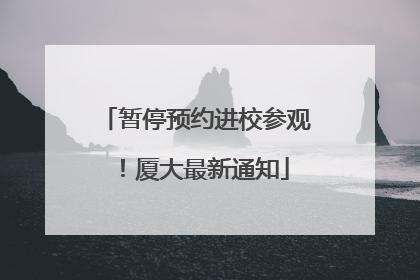 暂停预约进校参观！厦大最新通知