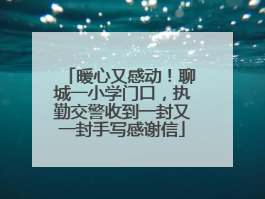 暖心又感动！聊城一小学门口，执勤交警收到一封又一封手写感谢信