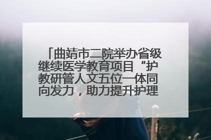 曲靖市二院举办省级继续医学教育项目“护教研管人文五位一体同向发力，助力提升护理效能学习班”