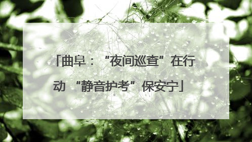 曲阜：“夜间巡查”在行动 “静音护考”保安宁