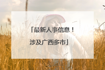 最新人事信息！涉及广西多市