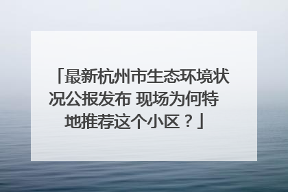 最新杭州市生态环境状况公报发布 现场为何特地推荐这个小区？