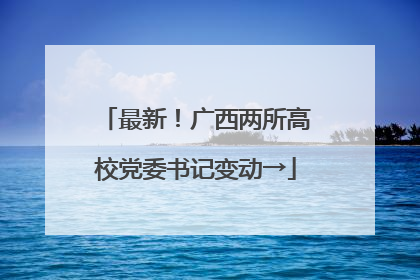 最新！广西两所高校党委书记变动→