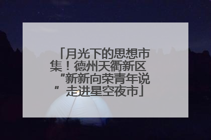 月光下的思想市集！德州天衢新区“新新向荣青年说”走进星空夜市