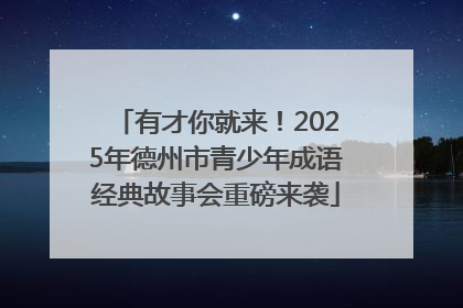 有才你就来！2025年德州市青少年成语经典故事会重磅来袭