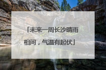 未来一周长沙晴雨相间，气温有起伏