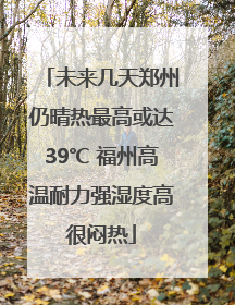 未来几天郑州仍晴热最高或达39℃ 福州高温耐力强湿度高很闷热