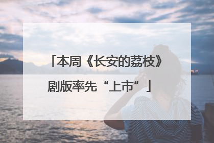 本周《长安的荔枝》剧版率先“上市”