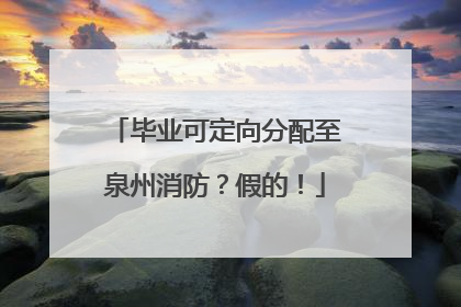 毕业可定向分配至泉州消防？假的！