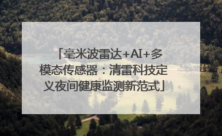 毫米波雷达+AI+多模态传感器：清雷科技定义夜间健康监测新范式