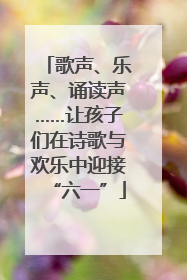 歌声、乐声、诵读声……让孩子们在诗歌与欢乐中迎接“六一”