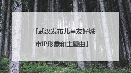 武汉发布儿童友好城市IP形象和主题曲