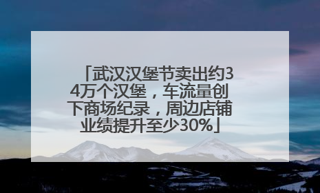 武汉汉堡节卖出约34万个汉堡，车流量创下商场纪录，周边店铺业绩提升至少30%