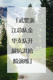 武警浙江总队金华支队开展抗洪抢险演练