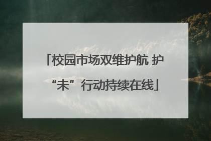 校园市场双维护航 护“未”行动持续在线