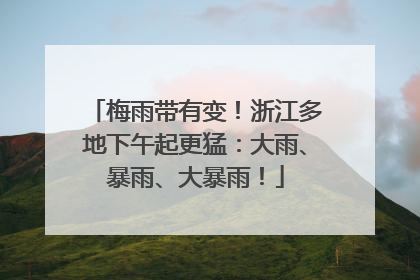 梅雨带有变！浙江多地下午起更猛：大雨、暴雨、大暴雨！