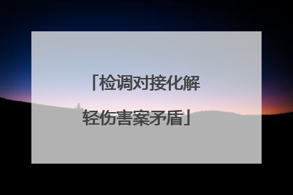 检调对接化解轻伤害案矛盾