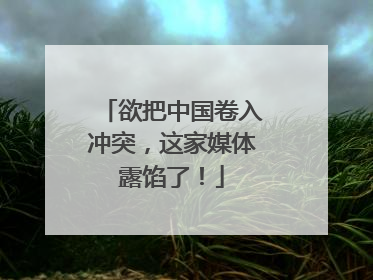 欲把中国卷入冲突，这家媒体露馅了！