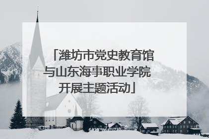 潍坊市党史教育馆与山东海事职业学院开展主题活动