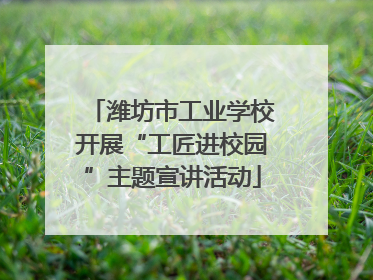 潍坊市工业学校开展“工匠进校园”主题宣讲活动
