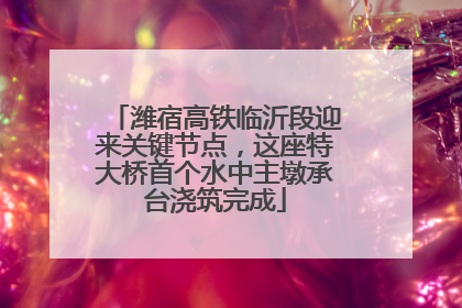 潍宿高铁临沂段迎来关键节点，这座特大桥首个水中主墩承台浇筑完成