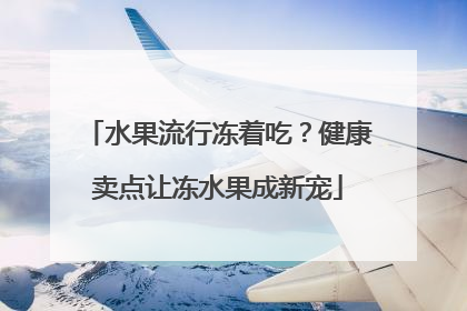 水果流行冻着吃？健康卖点让冻水果成新宠