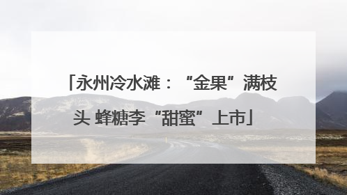 永州冷水滩：“金果”满枝头 蜂糖李“甜蜜”上市