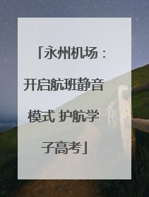 永州机场：开启航班静音模式 护航学子高考