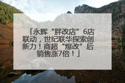 永辉“胖改店”6店联动，世纪联华探索创新力！商超“爆改”后销售涨7倍！