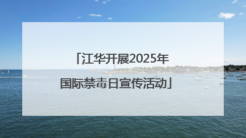 江华开展2025年国际禁毒日宣传活动