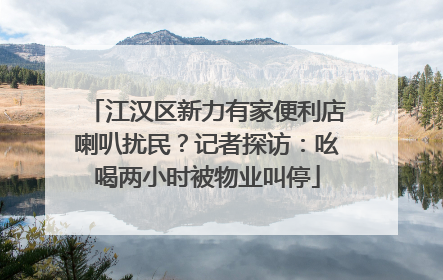 江汉区新力有家便利店喇叭扰民？记者探访：吆喝两小时被物业叫停